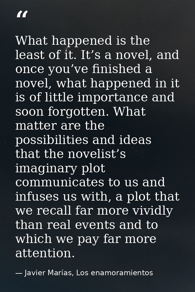 What happened is the least of it. It’s a novel, and once you’ve finished a novel, what happened in it is of little impor — Javier Marías, Los enamoramientos
