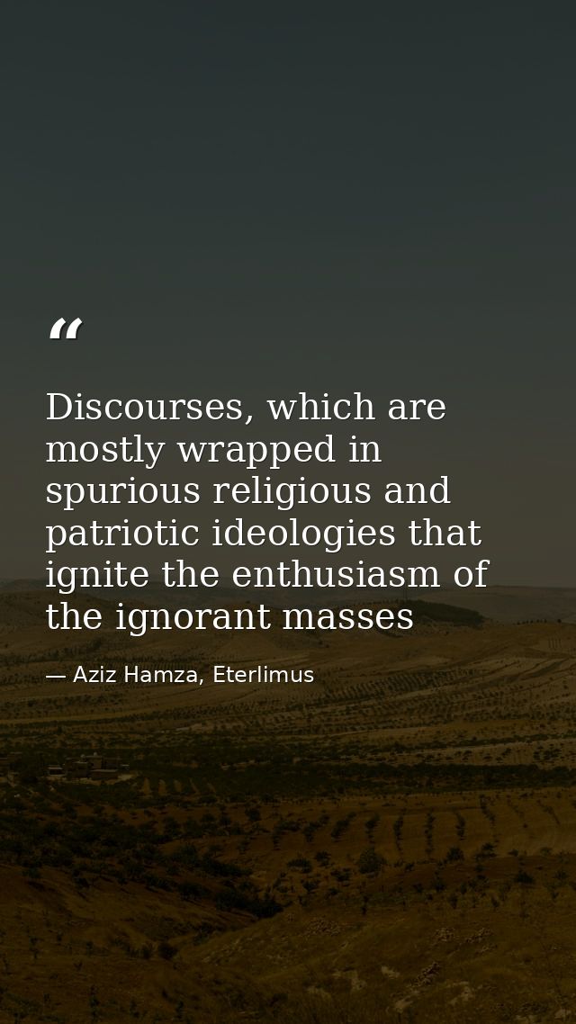 Discourses, which are mostly wrapped in spurious religious and patriotic ideologies that ignite the enthusiasm of the ig — Aziz Hamza, Eterlimus