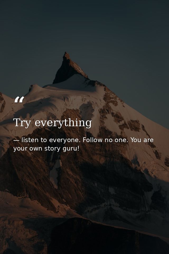 Try everything — listen to everyone. Follow no one. You are your own story guru!