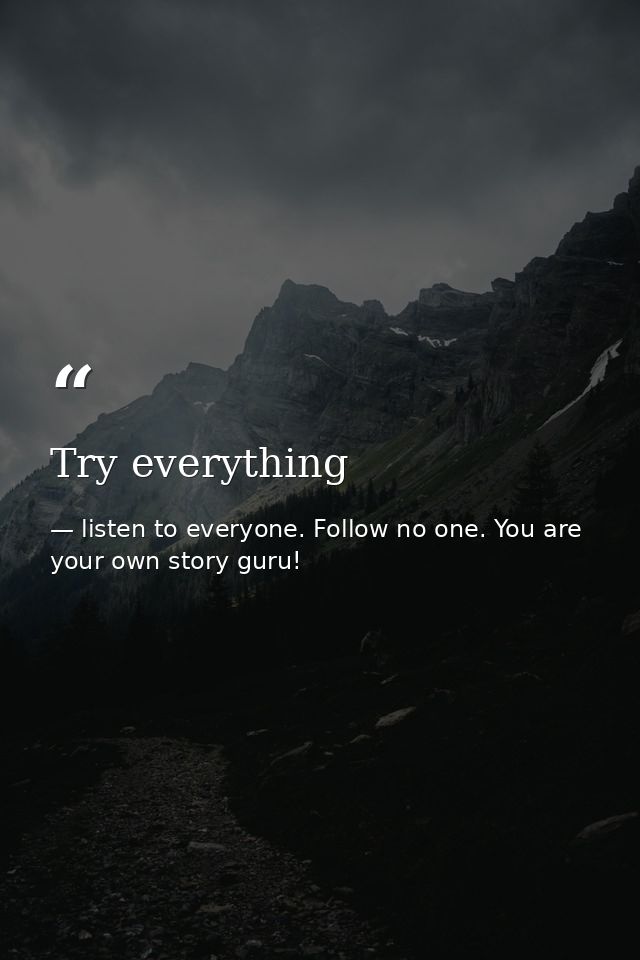 Try everything — listen to everyone. Follow no one. You are your own story guru!