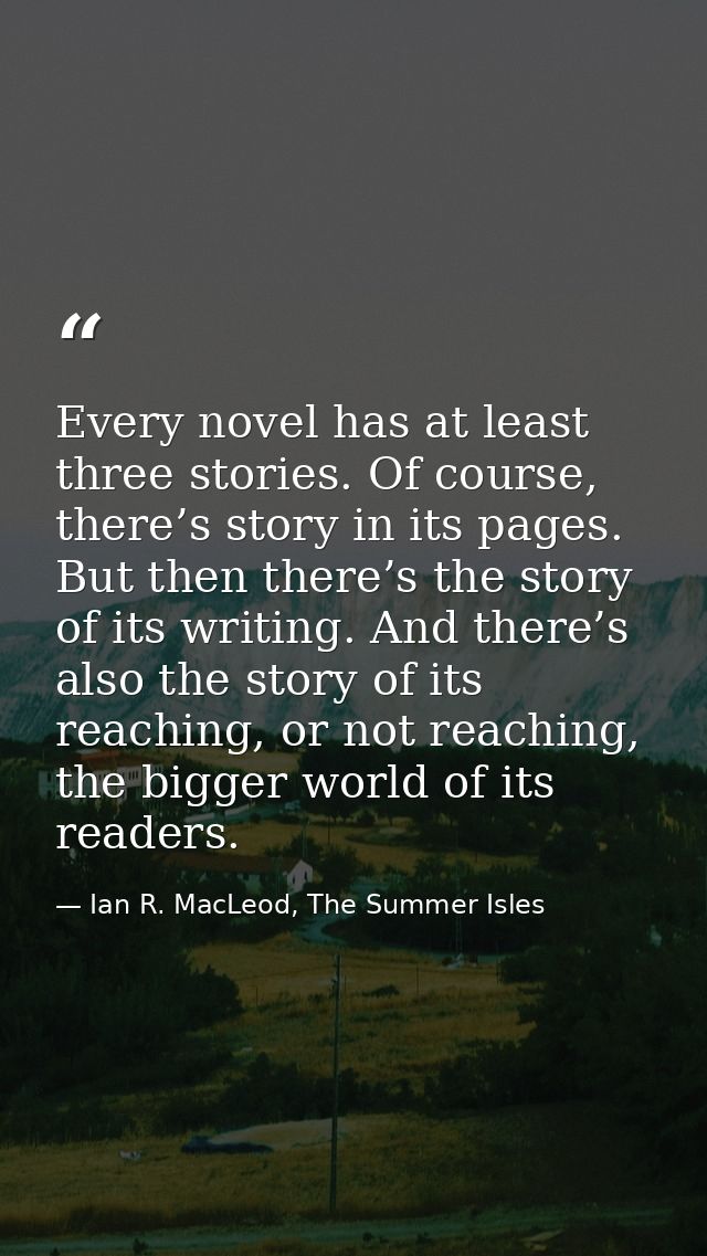 Every novel has at least three stories. Of course, there’s story in its pages. But then there’s the story of its writing — Ian R. MacLeod, The Summer Isles