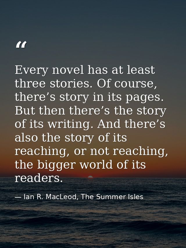 Every novel has at least three stories. Of course, there’s story in its pages. But then there’s the story of its writing — Ian R. MacLeod, The Summer Isles