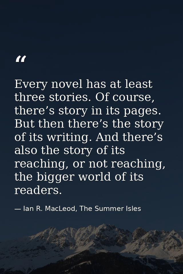 Every novel has at least three stories. Of course, there’s story in its pages. But then there’s the story of its writing — Ian R. MacLeod, The Summer Isles