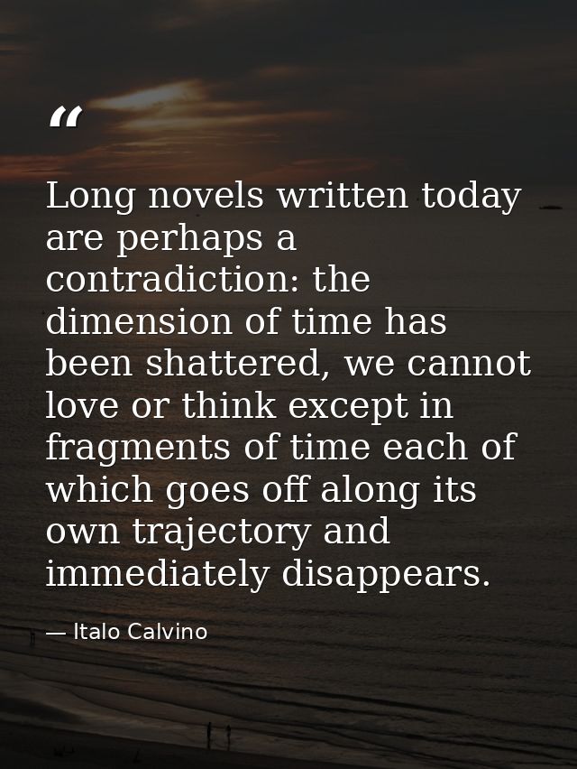 Long novels written today are perhaps a contradiction: the dimension of time has been shattered, we cannot love or think — Italo Calvino