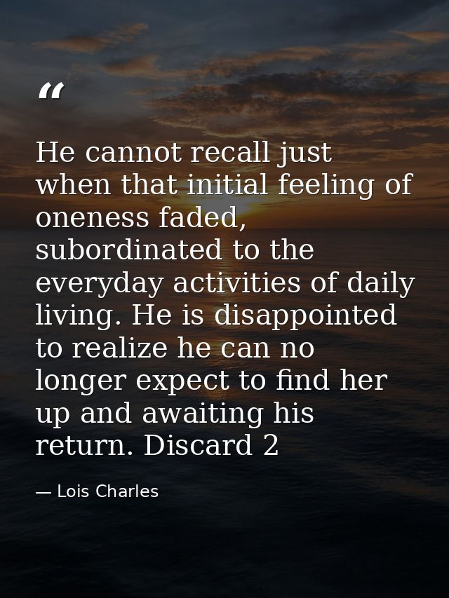 He cannot recall just when that initial feeling of oneness faded, subordinated to the everyday activities of daily livin — Lois Charles