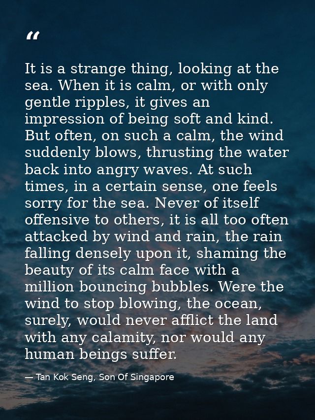It is a strange thing, looking at the sea. When it is calm, or with only gentle ripples, it gives an impression of being — Tan Kok Seng, Son Of Singapore