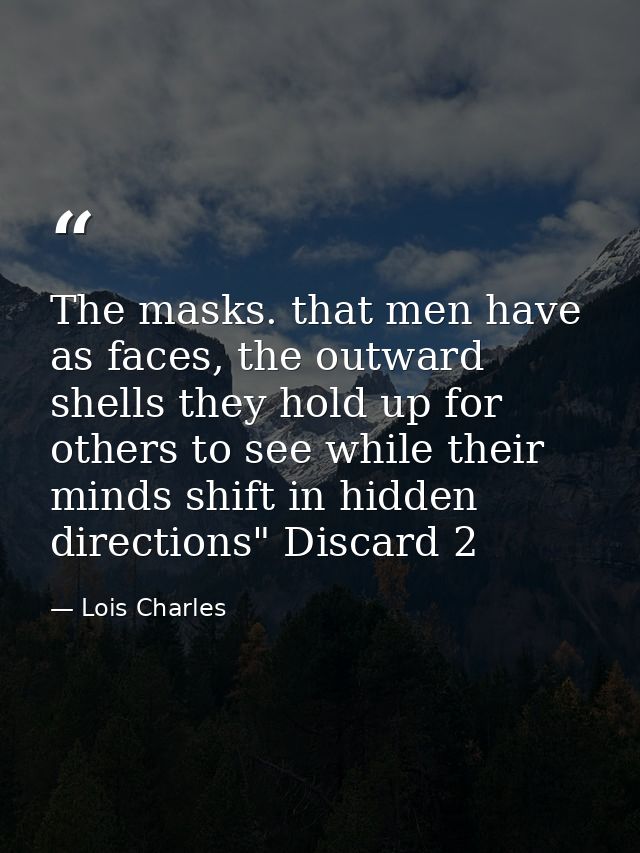 The masks. that men have as faces, the outward shells they hold up for others to see while their minds shift in hidden d — Lois Charles