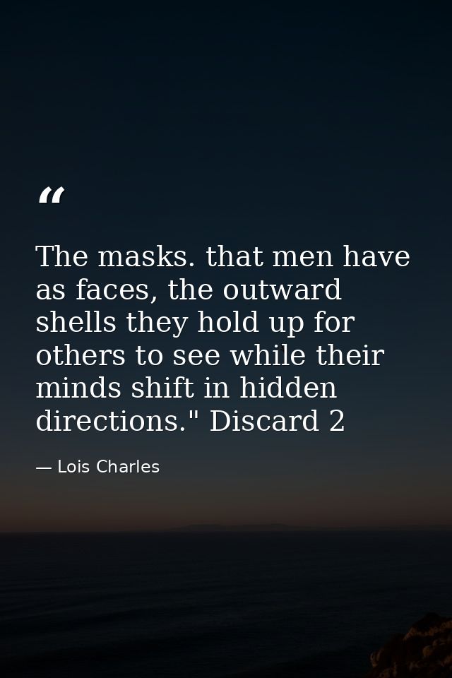 The masks. that men have as faces, the outward shells they hold up for others to see while their minds shift in hidden d — Lois Charles