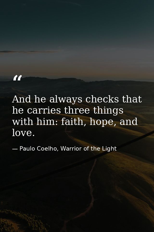 And he always checks that he carries three things with him: faith, hope, and love. — Paulo Coelho, Warrior of the Light