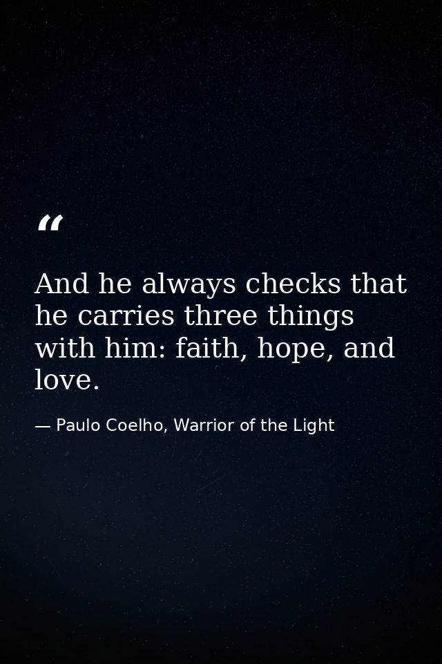And he always checks that he carries three things with him: faith, hope, and love. — Paulo Coelho, Warrior of the Light