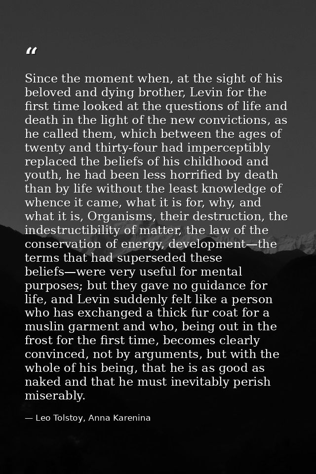 Since the moment when, at the sight of his beloved and dying brother, Levin for the first time looked at the questions o — Leo Tolstoy, Anna Karenina