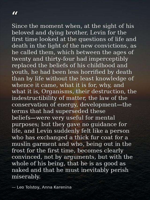 Since the moment when, at the sight of his beloved and dying brother, Levin for the first time looked at the questions o — Leo Tolstoy, Anna Karenina
