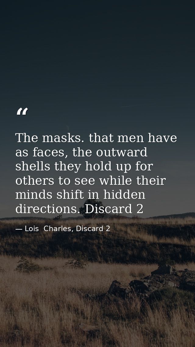 The masks. that men have as faces, the outward shells they hold up for others to see while their minds shift in hidden d — Lois  Charles, Discard 2