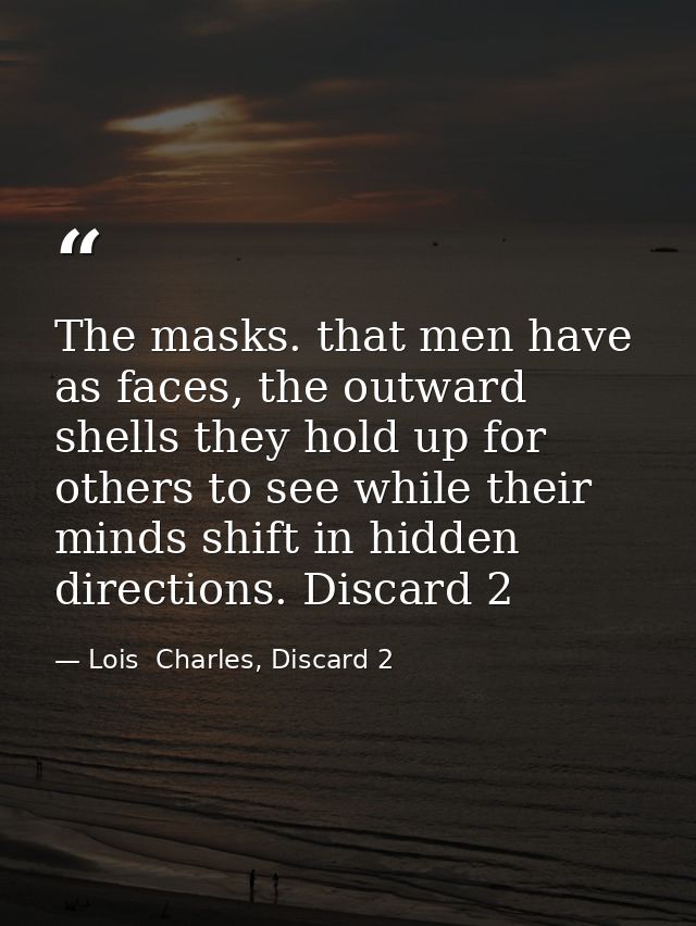 The masks. that men have as faces, the outward shells they hold up for others to see while their minds shift in hidden d — Lois  Charles, Discard 2