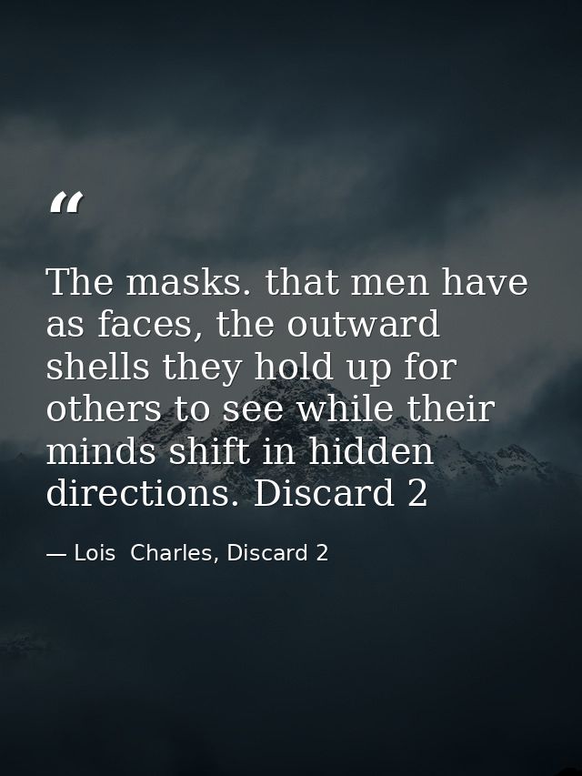 The masks. that men have as faces, the outward shells they hold up for others to see while their minds shift in hidden d — Lois  Charles, Discard 2