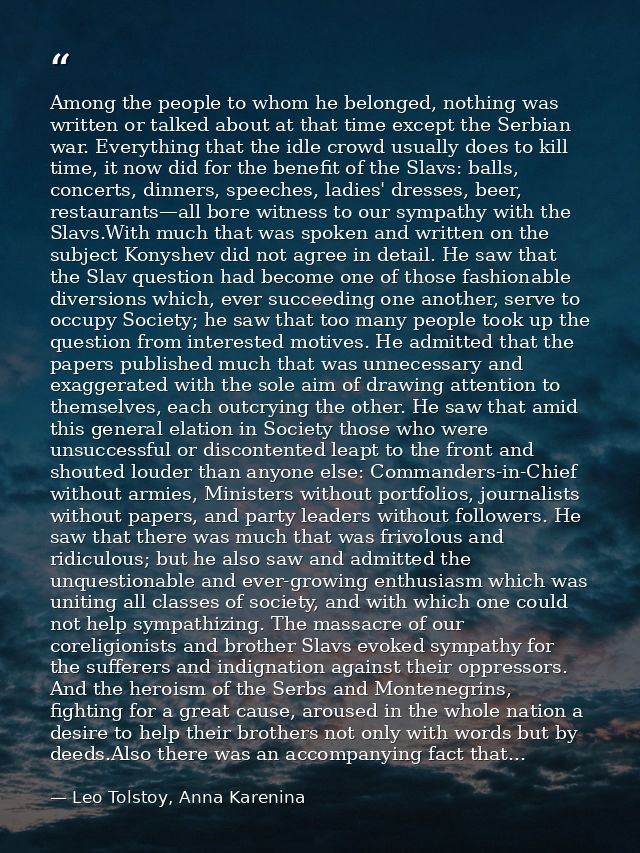 Among the people to whom he belonged, nothing was written or talked about at that time except the Serbian war. Everythin — Leo Tolstoy, Anna Karenina