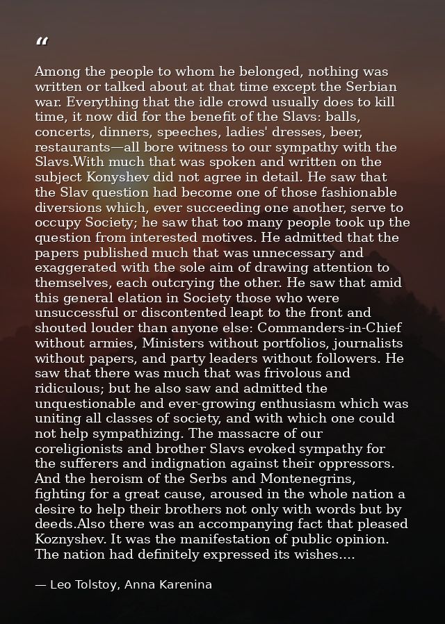 Among the people to whom he belonged, nothing was written or talked about at that time except the Serbian war. Everythin — Leo Tolstoy, Anna Karenina