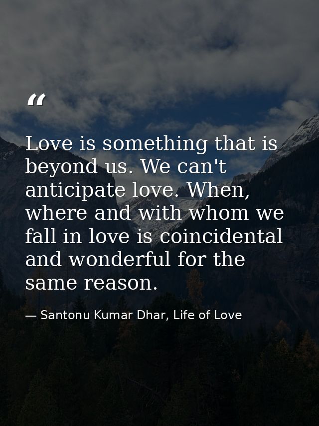 Love is something that is beyond us. We can't anticipate love. When, where and with whom we fall in love is coincidental — Santonu Kumar Dhar, Life of Love