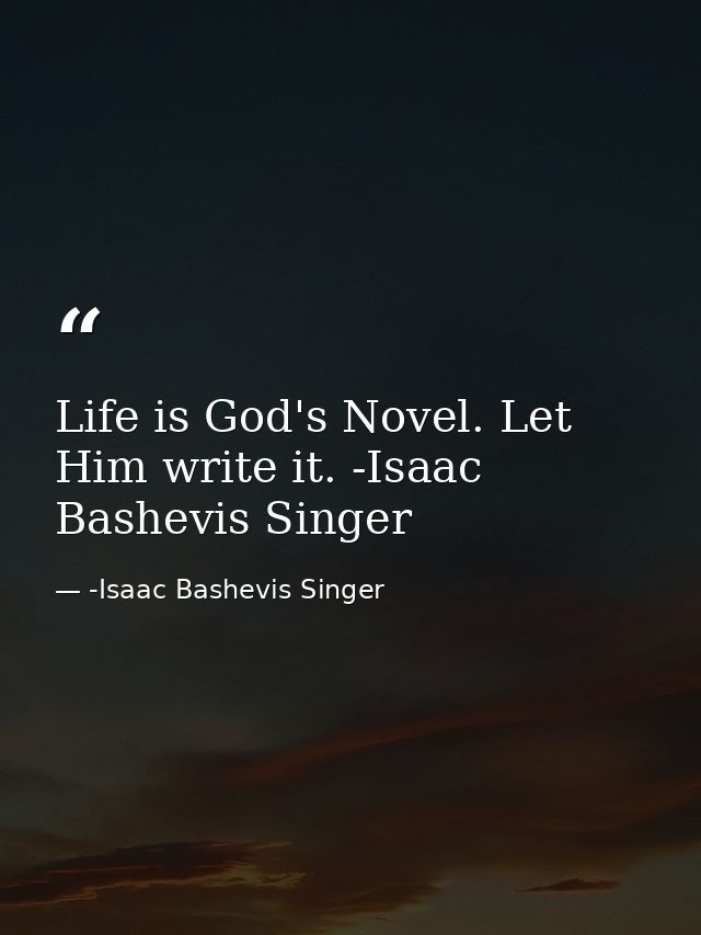 Life is God's Novel. Let Him write it. -Isaac Bashevis Singer — -Isaac Bashevis Singer