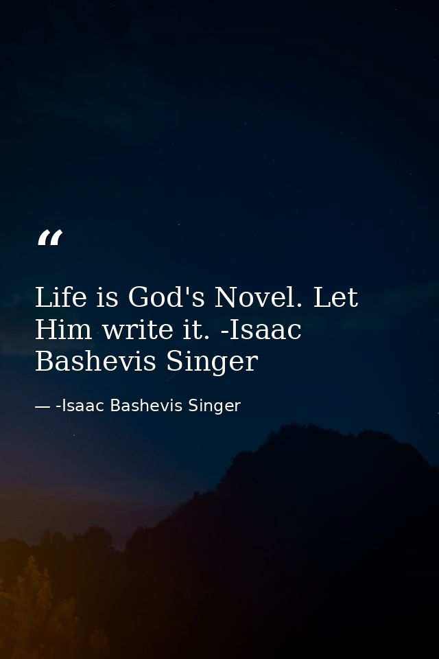 Life is God's Novel. Let Him write it. -Isaac Bashevis Singer — -Isaac Bashevis Singer