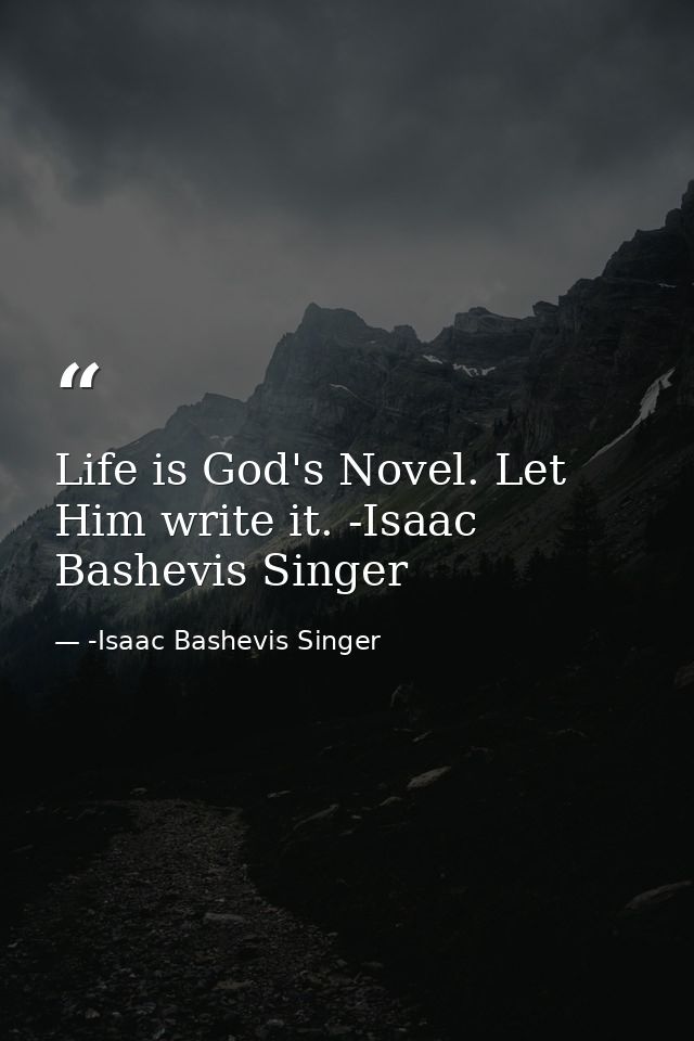 Life is God's Novel. Let Him write it. -Isaac Bashevis Singer — -Isaac Bashevis Singer