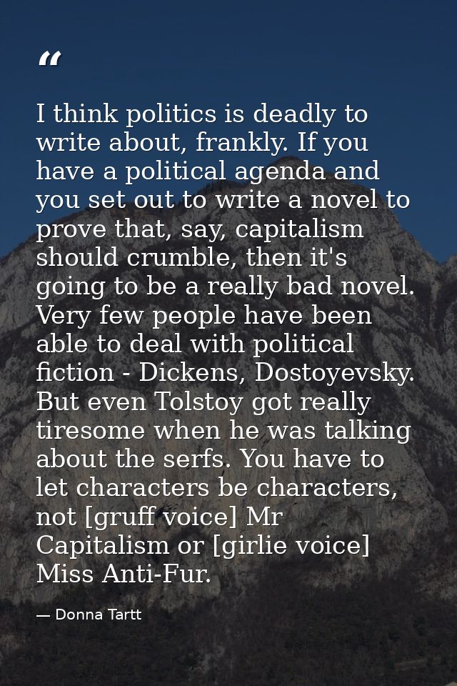 I think politics is deadly to write about, frankly. If you have a political agenda and you set out to write a novel to p — Donna Tartt
