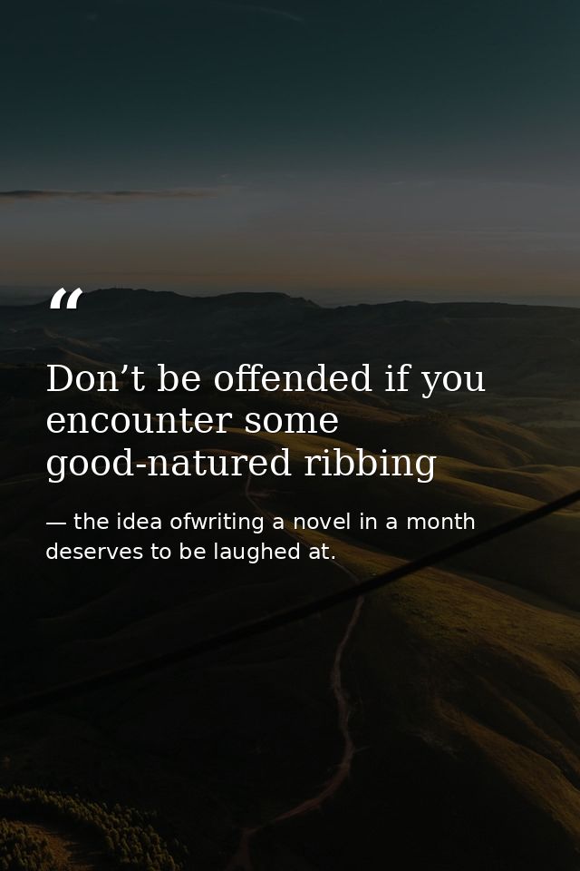 Don’t be offended if you encounter some good-natured ribbing — the idea ofwriting a novel in a month deserves to be laughed at.