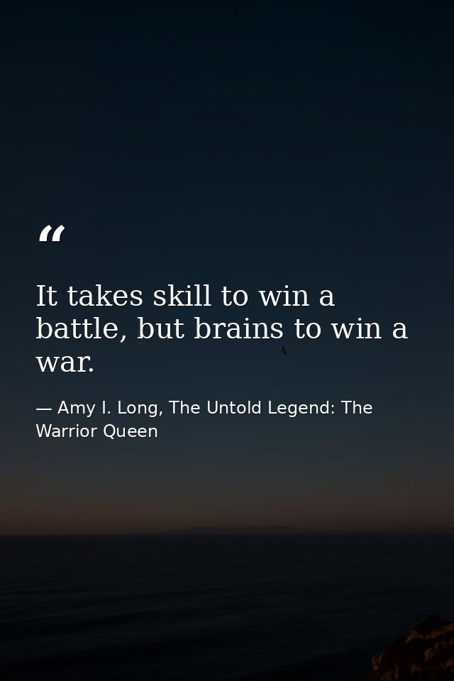 It takes skill to win a battle, but brains to win a war. — Amy I. Long, The Untold Legend: The Warrior Queen