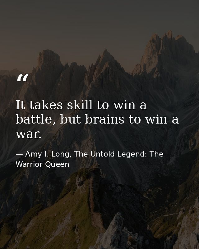 It takes skill to win a battle, but brains to win a war. — Amy I. Long, The Untold Legend: The Warrior Queen