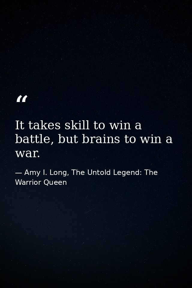 It takes skill to win a battle, but brains to win a war. — Amy I. Long, The Untold Legend: The Warrior Queen