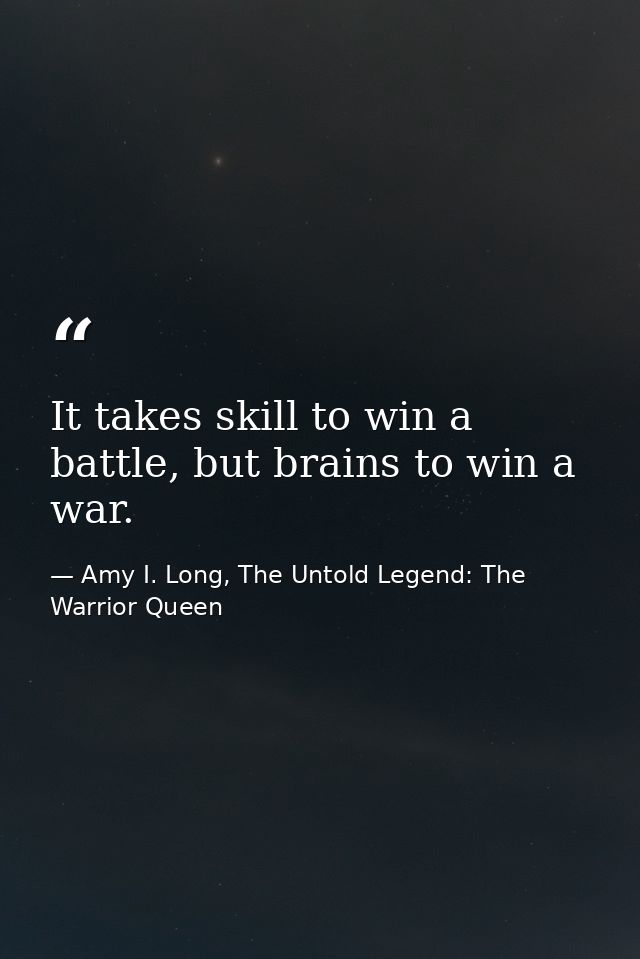 It takes skill to win a battle, but brains to win a war. — Amy I. Long, The Untold Legend: The Warrior Queen