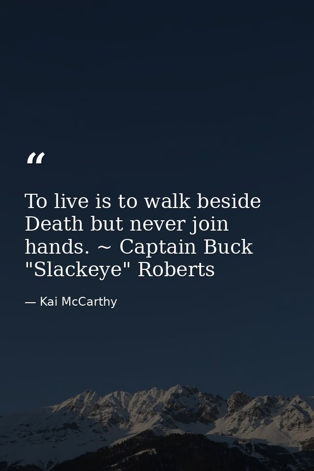 To live is to walk beside Death but never join hands. ~ Captain Buck "Slackeye" Roberts — Kai McCarthy