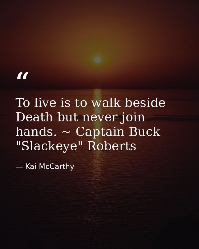 To live is to walk beside Death but never join hands. ~ Captain Buck "Slackeye" Roberts — Kai McCarthy
