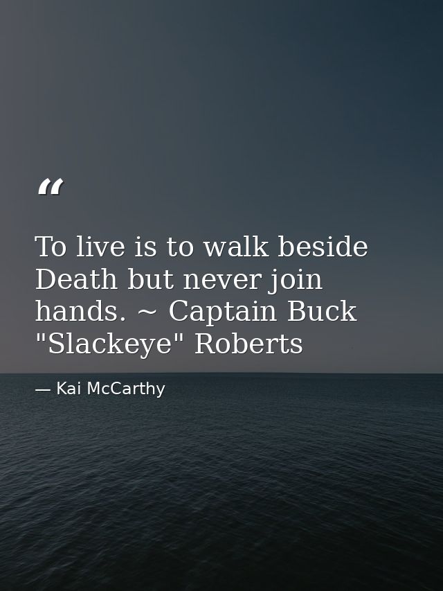 To live is to walk beside Death but never join hands. ~ Captain Buck "Slackeye" Roberts — Kai McCarthy