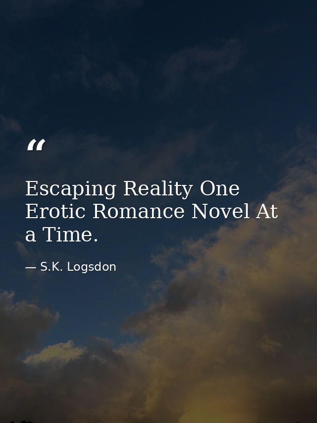 Escaping Reality One Erotic Romance Novel At a Time. — S.K. Logsdon