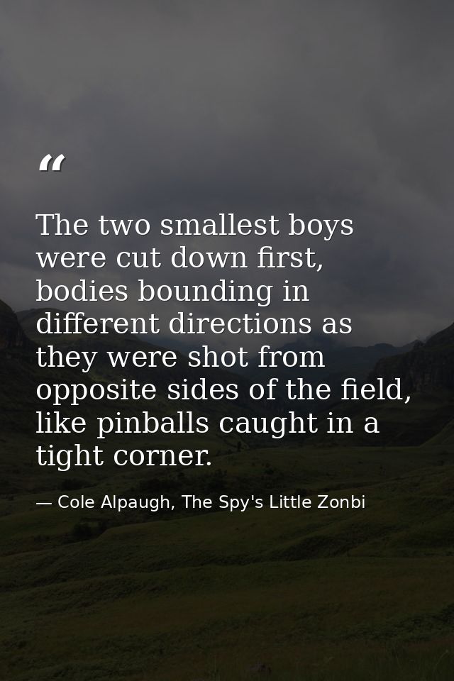 The two smallest boys were cut down first, bodies bounding in different directions as they were shot from opposite sides — Cole Alpaugh, The Spy's Little Zonbi