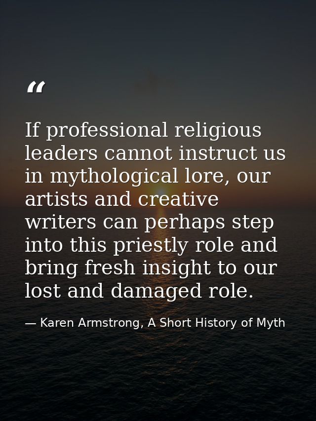 If professional religious leaders cannot instruct us in mythological lore, our artists and creative writers can perhaps  — Karen Armstrong, A Short History of Myth