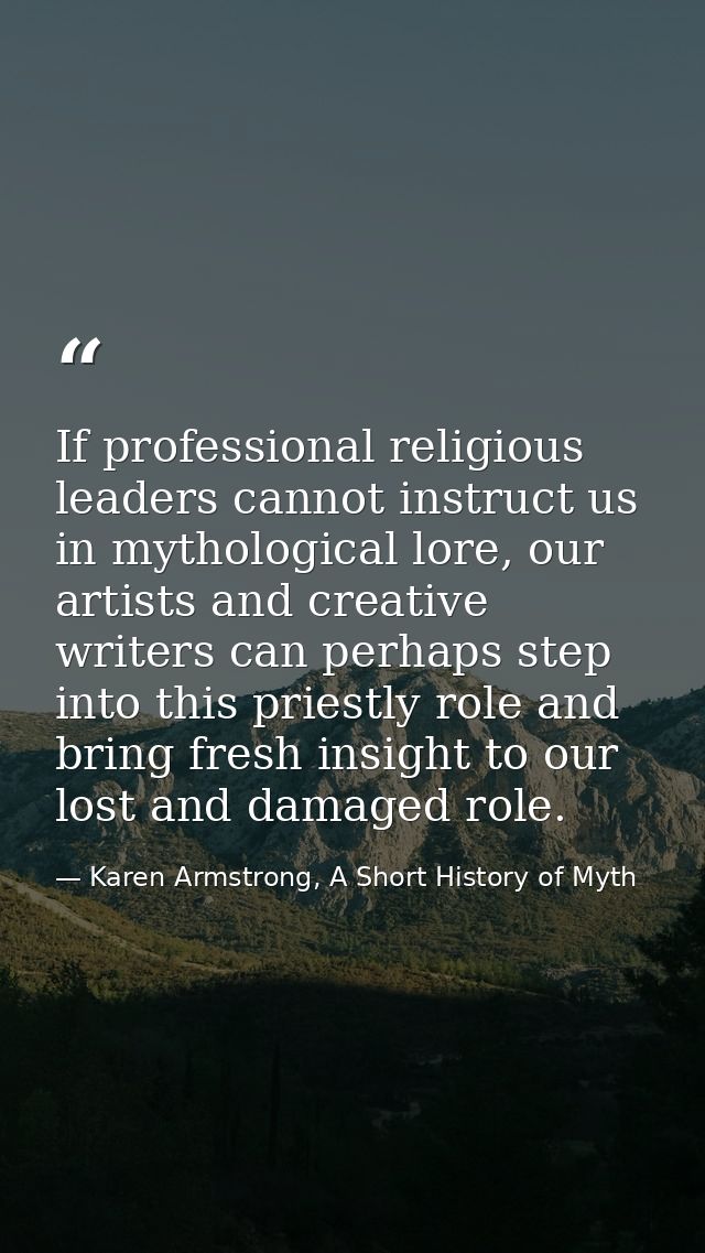 If professional religious leaders cannot instruct us in mythological lore, our artists and creative writers can perhaps  — Karen Armstrong, A Short History of Myth
