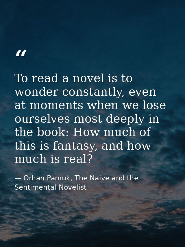 To read a novel is to wonder constantly, even at moments when we lose ourselves most deeply in the book: How much of thi — Orhan Pamuk, The Naive and the Sentimental Novelist