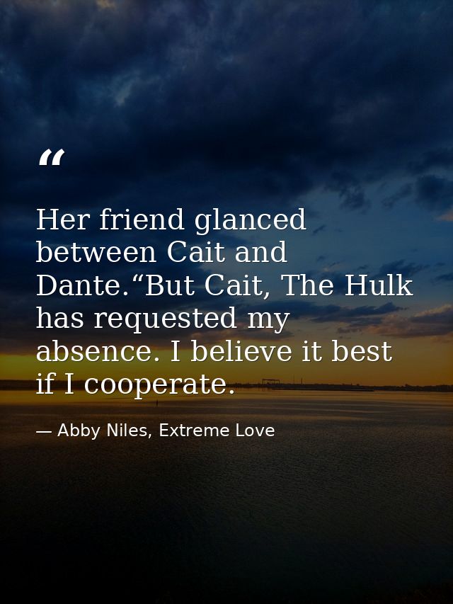 Her friend glanced between Cait and Dante.“But Cait, The Hulk has requested my absence. I believe it best if I cooperate — Abby Niles, Extreme Love