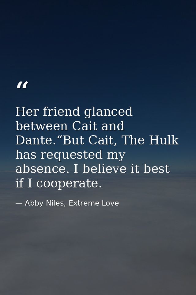 Her friend glanced between Cait and Dante.“But Cait, The Hulk has requested my absence. I believe it best if I cooperate — Abby Niles, Extreme Love