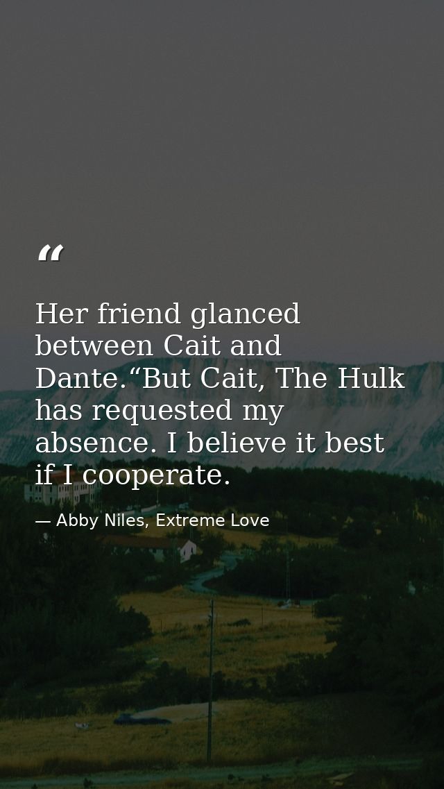 Her friend glanced between Cait and Dante.“But Cait, The Hulk has requested my absence. I believe it best if I cooperate — Abby Niles, Extreme Love