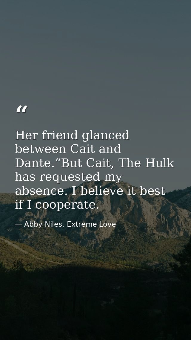 Her friend glanced between Cait and Dante.“But Cait, The Hulk has requested my absence. I believe it best if I cooperate — Abby Niles, Extreme Love