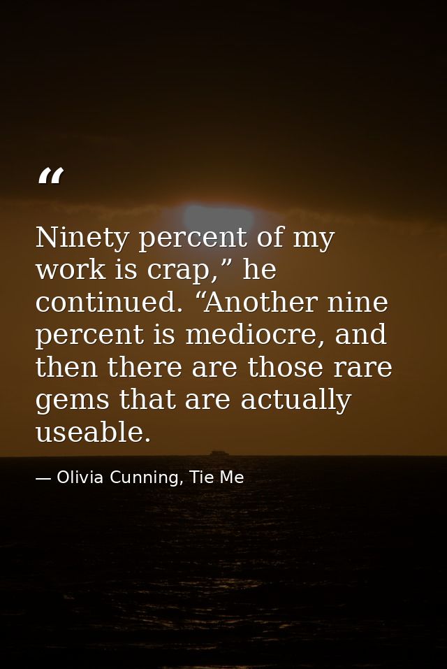 Ninety percent of my work is crap,” he continued. “Another nine percent is mediocre, and then there are those rare gems  — Olivia Cunning, Tie Me