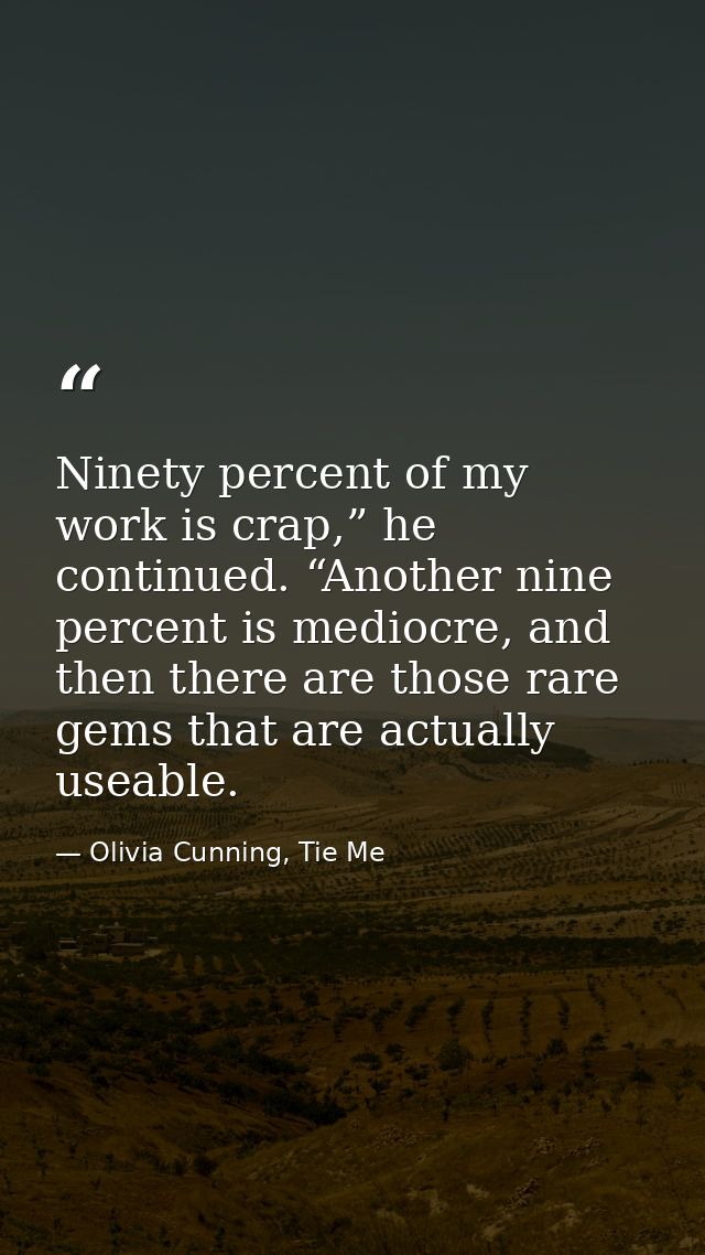 Ninety percent of my work is crap,” he continued. “Another nine percent is mediocre, and then there are those rare gems  — Olivia Cunning, Tie Me