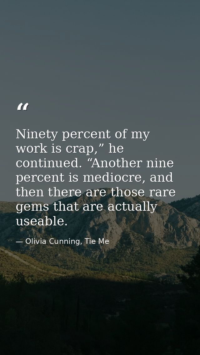 Ninety percent of my work is crap,” he continued. “Another nine percent is mediocre, and then there are those rare gems  — Olivia Cunning, Tie Me