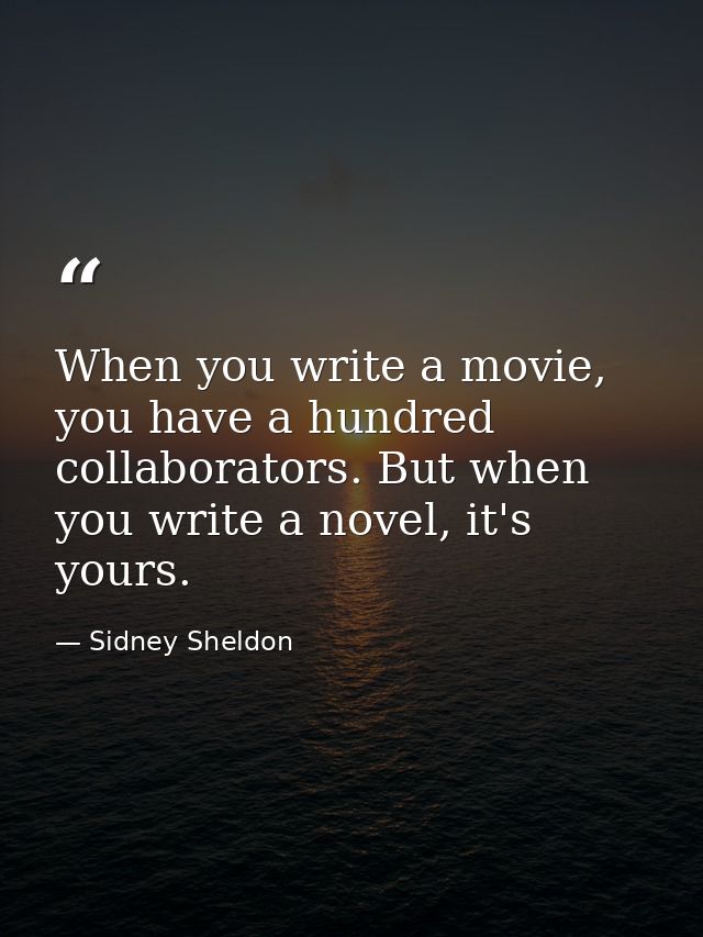 When you write a movie, you have a hundred collaborators. But when you write a novel, it's yours. — Sidney Sheldon