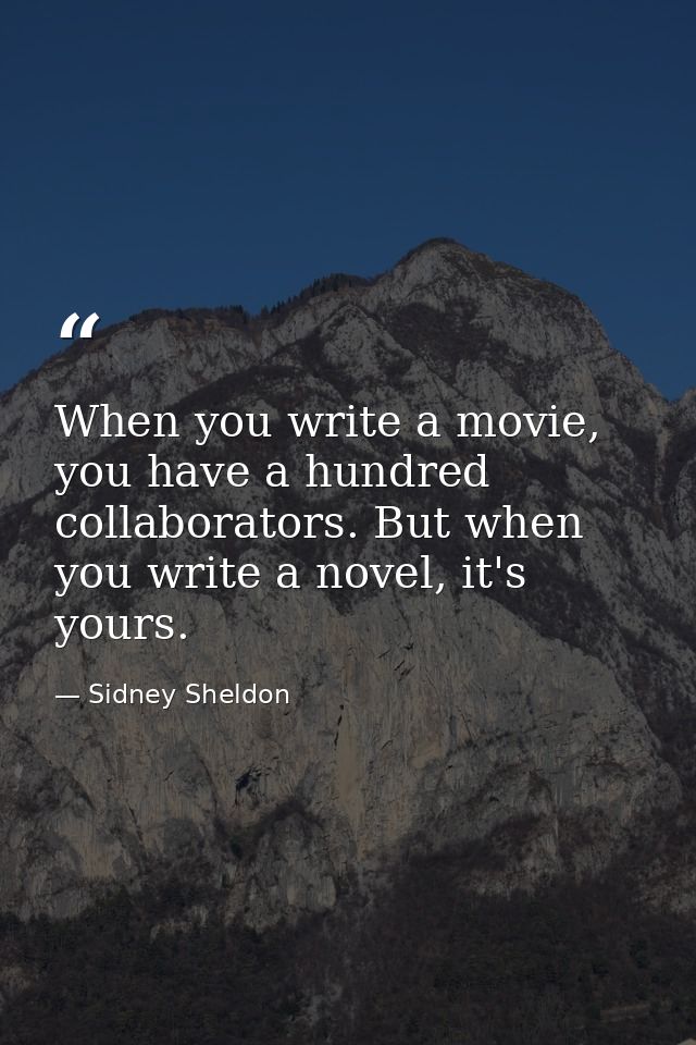 When you write a movie, you have a hundred collaborators. But when you write a novel, it's yours. — Sidney Sheldon