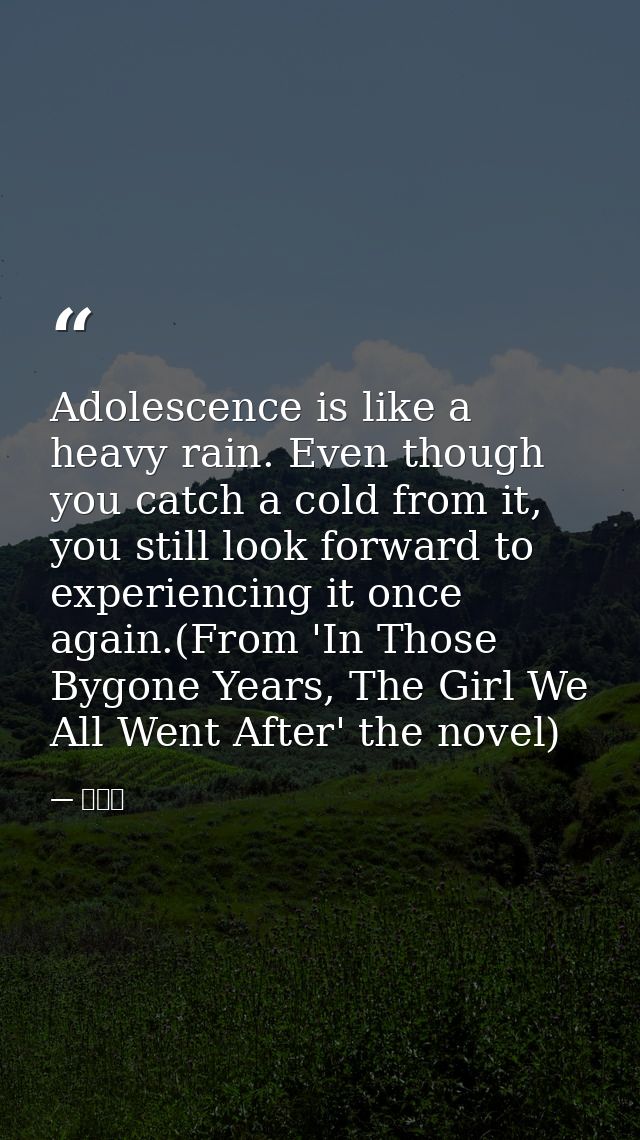 Adolescence is like a heavy rain. Even though you catch a cold from it, you still look forward to experiencing it once a — 九把刀
