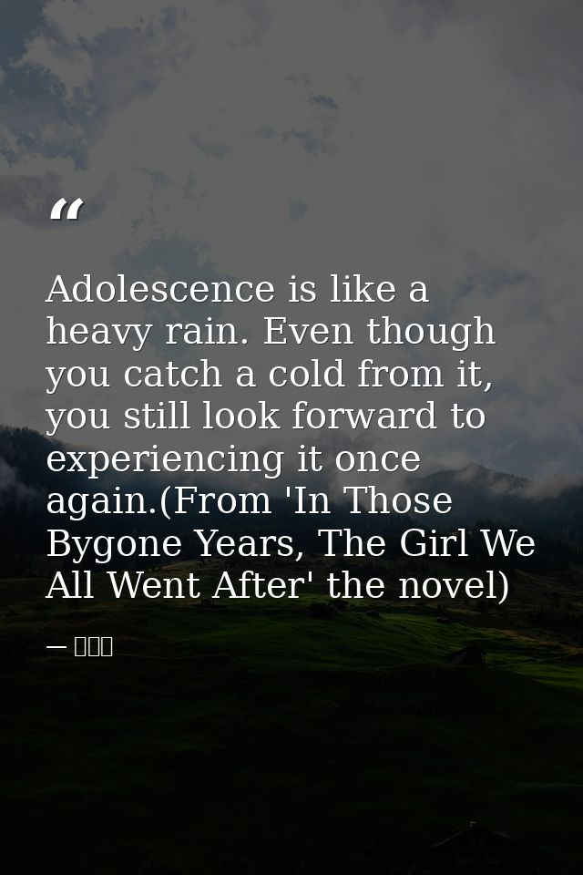 Adolescence is like a heavy rain. Even though you catch a cold from it, you still look forward to experiencing it once a — 九把刀